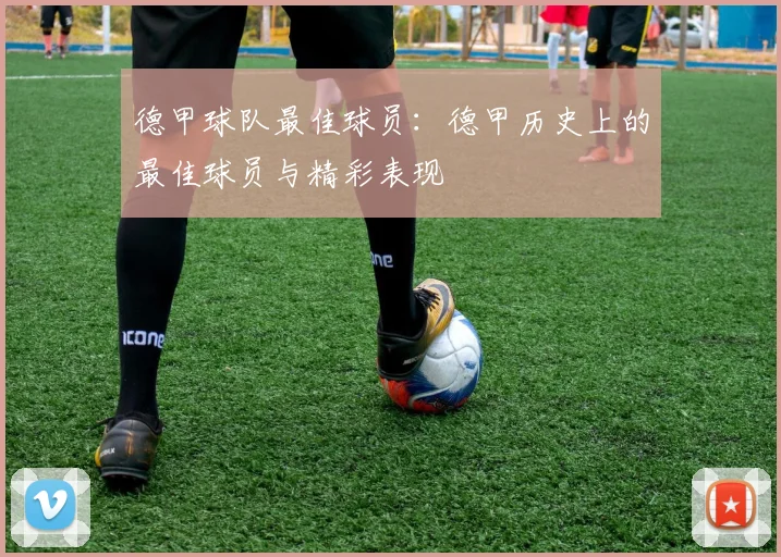德甲球队最佳球员：德甲历史上的最佳球员与精彩表现