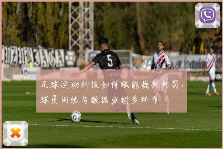 足球运动科技如何赋能裁判判罚、球员训练与数据分析多环节