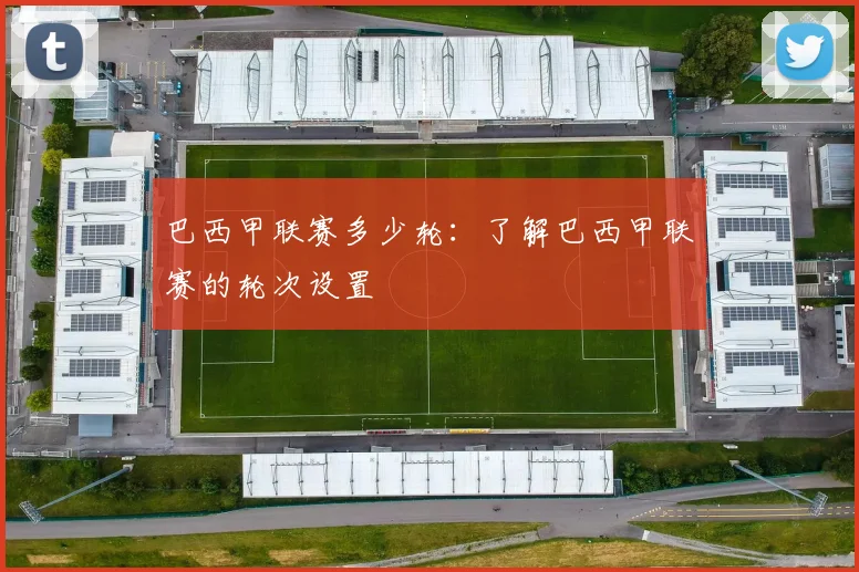 巴西甲联赛多少轮：了解巴西甲联赛的轮次设置