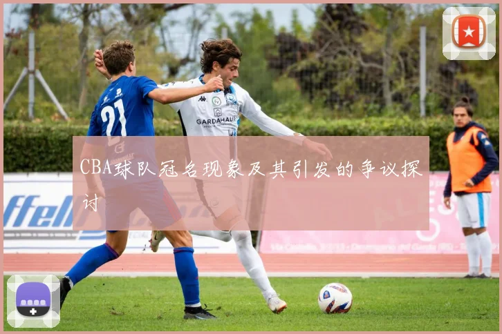 CBA球队冠名现象及其引发的争议探讨