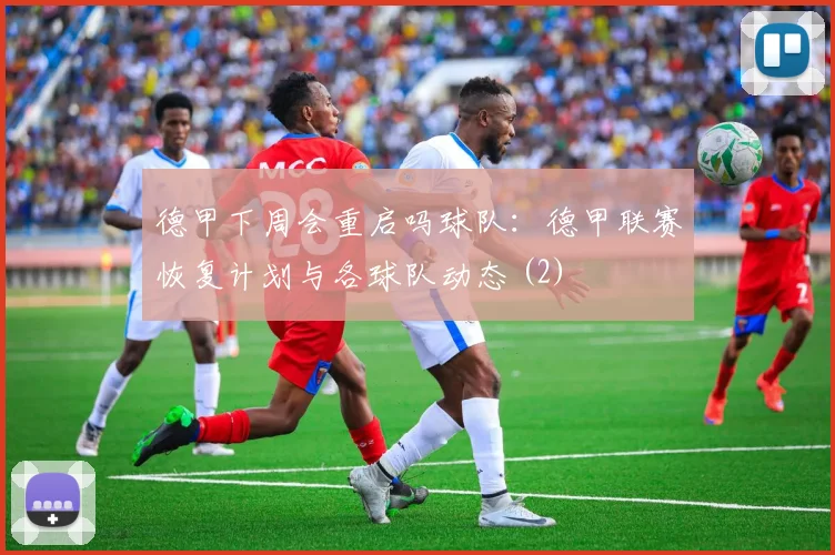 德甲下周会重启吗球队：德甲联赛恢复计划与各球队动态 (2)