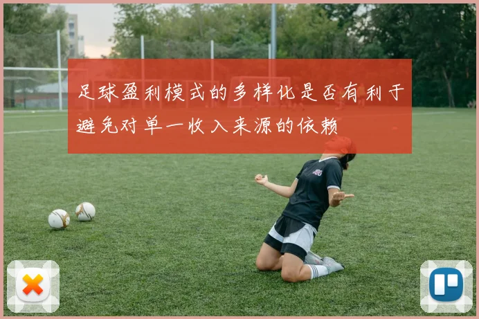 足球盈利模式的多样化是否有利于避免对单一收入来源的依赖