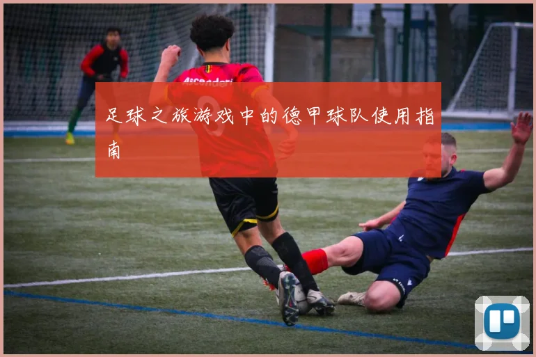 足球之旅游戏中的德甲球队使用指南