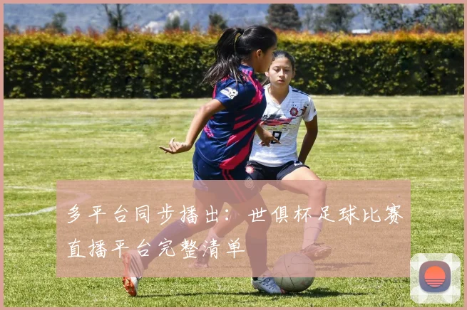 多平台同步播出：世俱杯足球比赛直播平台完整清单